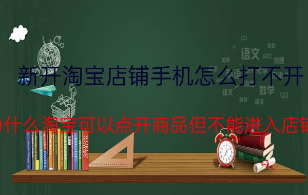 新开淘宝店铺手机怎么打不开 为什么淘宝可以点开商品但不能进入店铺？